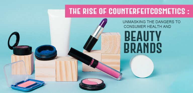 The Rise of Counterfeit Cosmetics: Unmasking the Dangers to Consumer Health and Beauty Brands